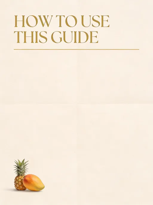 Prompt: Create a flat editorial layout on a neutral background. This is a graphic design layout — not a photograph. Do NOT create a book. Do NOT create a mockup. Do NOT create page curvature. Do NOT create a spine. Do NOT create shadows from page folds. Do NOT show edges of paper. Do NOT show a 3D object. Do NOT show a realistic environment. Design a single flat canvas only. Background: Soft warm ivory or sand tone with subtle refined paper texture. Top section: Large elegant serif headline in muted metallic gold: HOW TO USE THIS GUIDE Thin muted gold divider line beneath the headline. Left-aligned layout. Wide margins. Clean, modern, high-end wellness editorial aesthetic. Add a small realistic fruit accent (PINEAPPLE MANGO) placed subtly in one bottom corner of the canvas. The fruit should feel softly styled and minimal, not staged on a surface. It should not cast dramatic shadows or appear on a table. No body text. No additional words. No repetition. No vertical text. No mockup styling. No curved elements. Flat graphic composition only.
