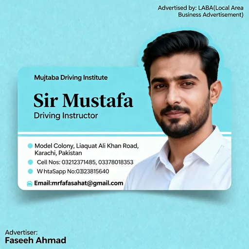 Prompt: Driving Instructor Sir Mustafa, (Mujtaba Driving Institute)Model Colony, Liaquat Ali Khan Road, Karachi, Pakistan
Cell Nos: 03212371485, 03378018353
Advertised by: LABA(Local Area Business Advertisement)
Advertiser: Faseeh Ahmad
WhatsApp No:03323815640
Email:mrfafasahat@gmail.com