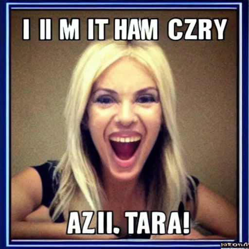 Image similar to I am totally crazy